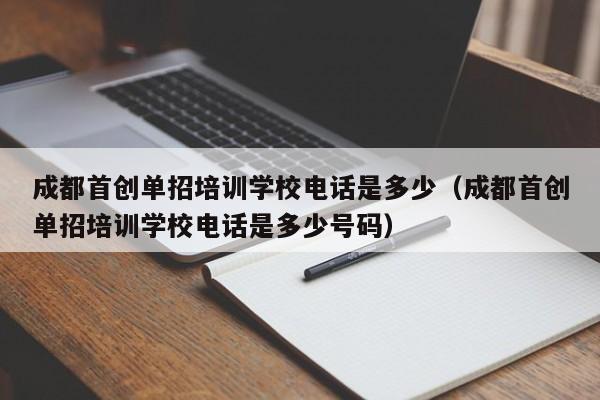 成都首创单招培训学校电话是多少(成都首创单招培训学校电话是多少号码)