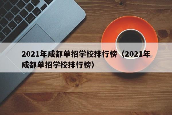 2021年成都单招学校排行榜(2021年成都单招学校排行榜)