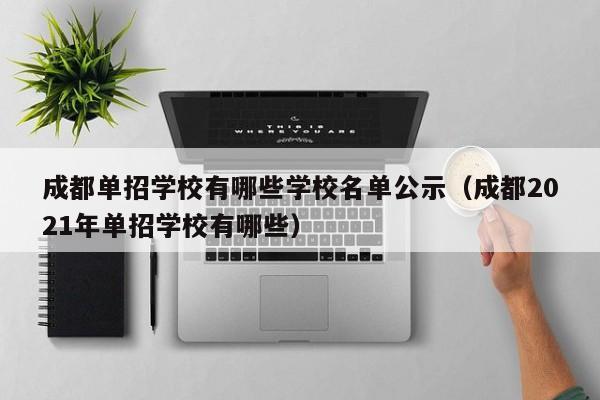 成都单招学校有哪些学校名单公示(成都2021年单招学校有哪些)