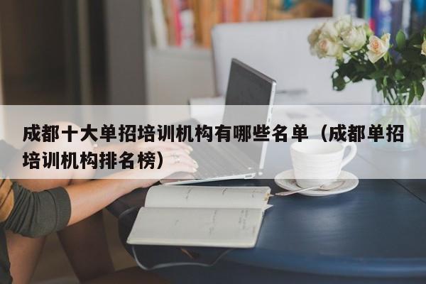 成都十大单招培训机构有哪些名单(成都单招培训机构排名榜)