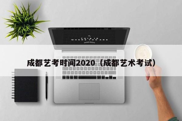 成都艺考时间2020(成都艺术考试)