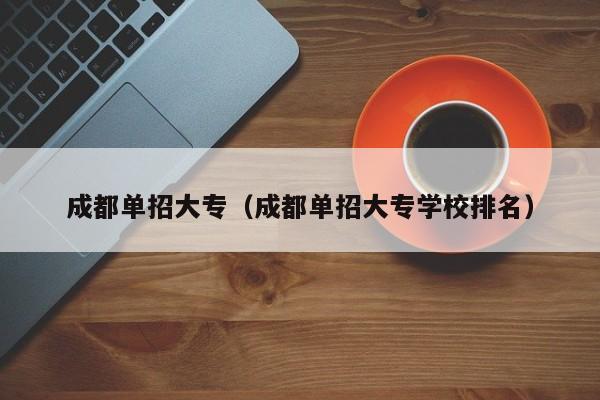 成都单招大专(成都单招大专学校排名)