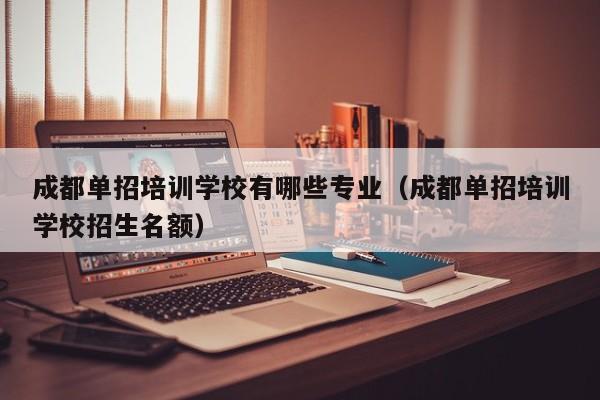 成都单招培训学校有哪些专业(成都单招培训学校招生名额)