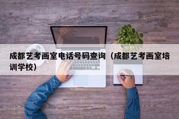 成都艺考画室电话号码查询(成都艺考画室培训学校)