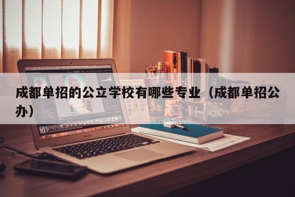 成都单招的公立学校有哪些专业(成都单招公办)