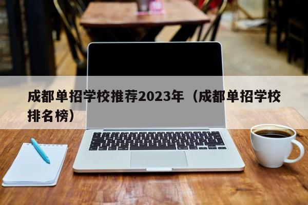 成都单招学校推荐2023年(成都单招学校排名榜)