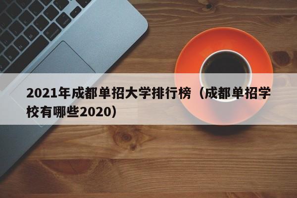 2021年成都单招大学排行榜(成都单招学校有哪些2020)