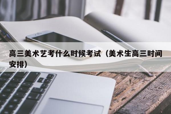 高三美术艺考什么时候考试(美术生高三时间安排)