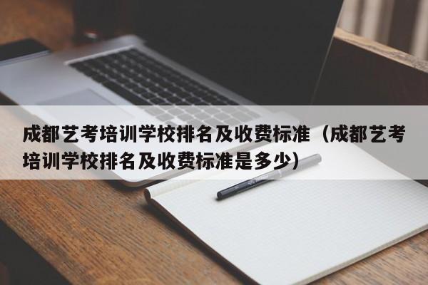 成都艺考培训学校排名及收费标准(成都艺考培训学校排名及收费标准是多少)