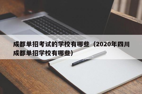 成都单招考试的学校有哪些(2020年四川成都单招学校有哪些)