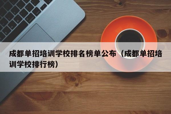成都单招培训学校排名榜单公布(成都单招培训学校排行榜)